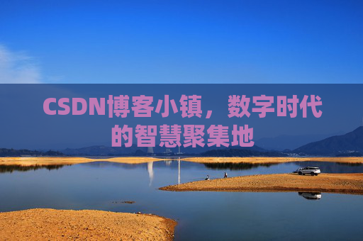 CSDN博客小镇,数字时代的智慧聚集地